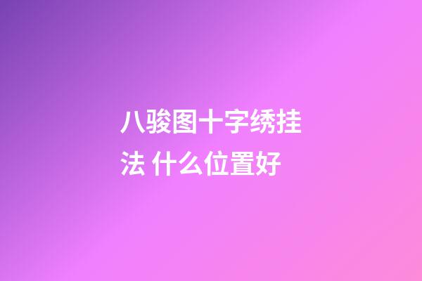 八骏图十字绣挂法 什么位置好